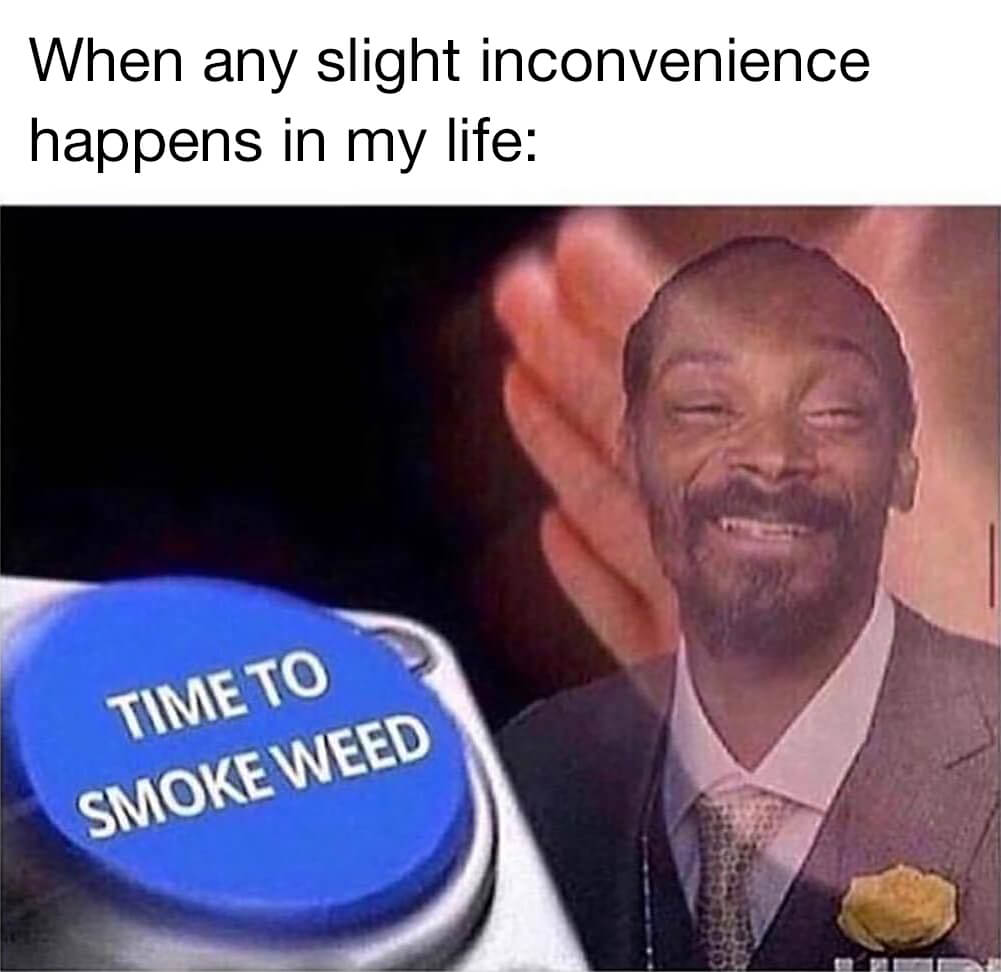 weed-meme-when-inconvenience-happens-time-to-smoke-weed.jpg